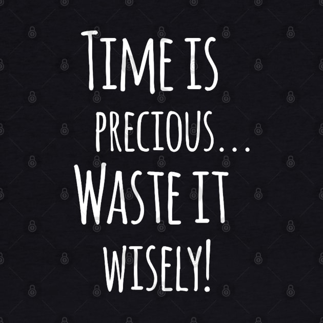 Time Is Precious..Use It Wisely - Funny Motivation Quote Artwork by Artistic muss